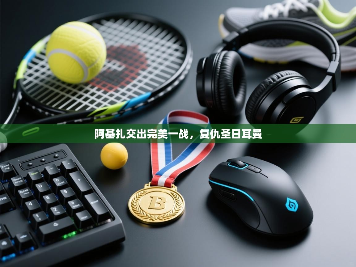 阿基扎交出完美一战,复仇圣日耳曼 第2张