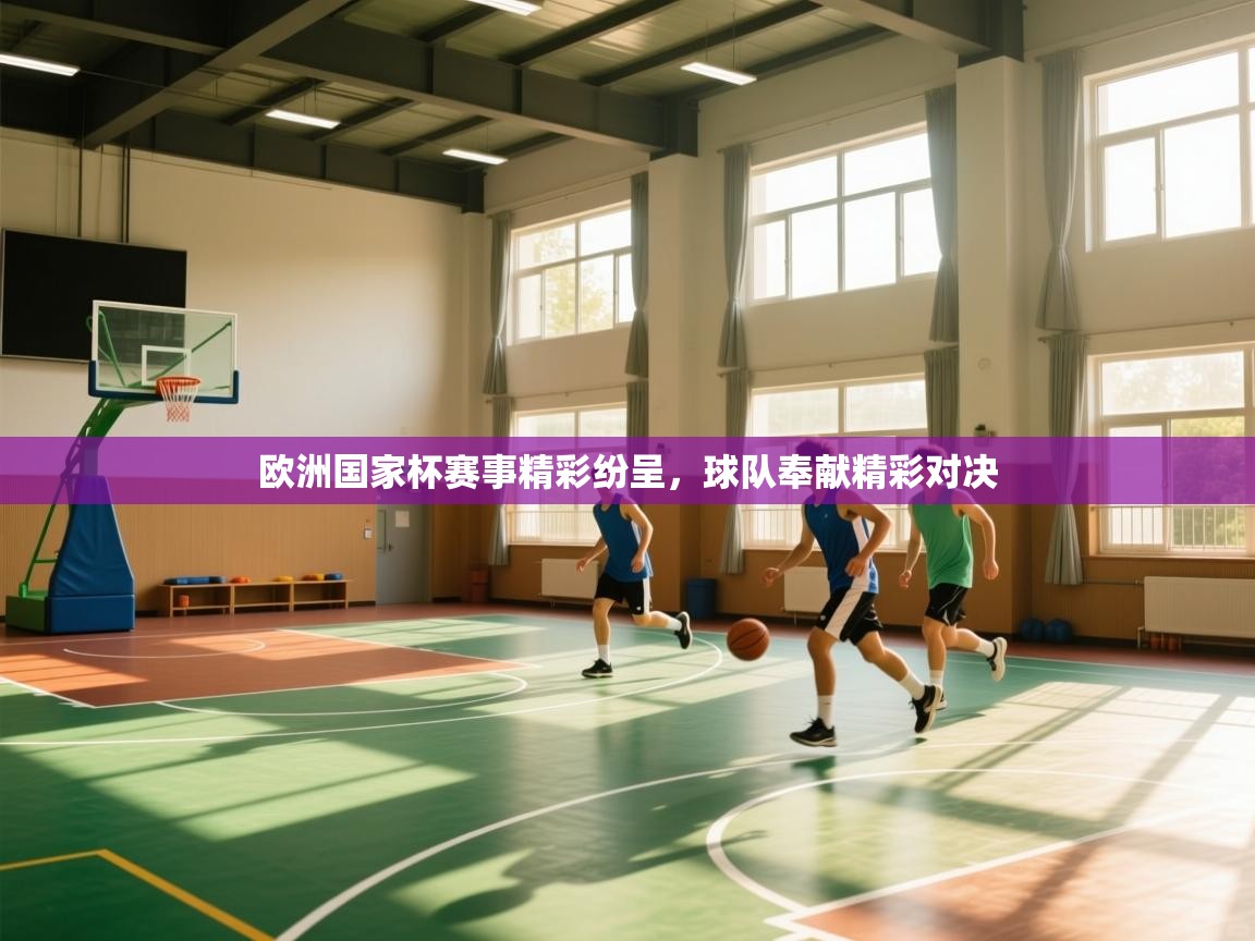 欧洲国家杯赛事精彩纷呈，球队奉献精彩对决