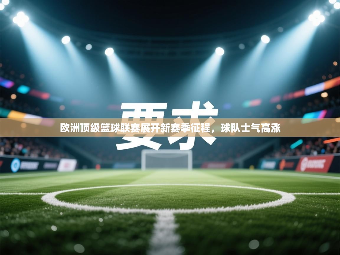 欧洲顶级篮球联赛展开新赛季征程，球队士气高涨