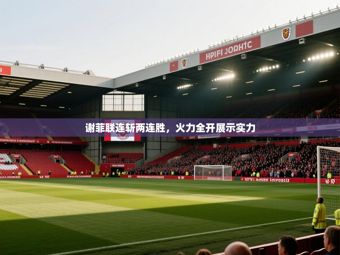 谢菲联连斩两连胜，火力全开展示实力  第1张