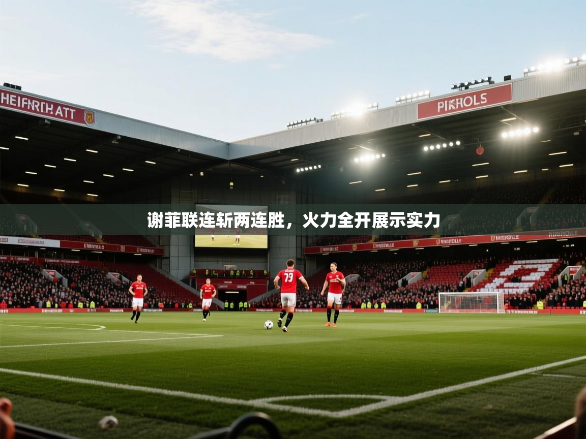 谢菲联连斩两连胜，火力全开展示实力  第2张