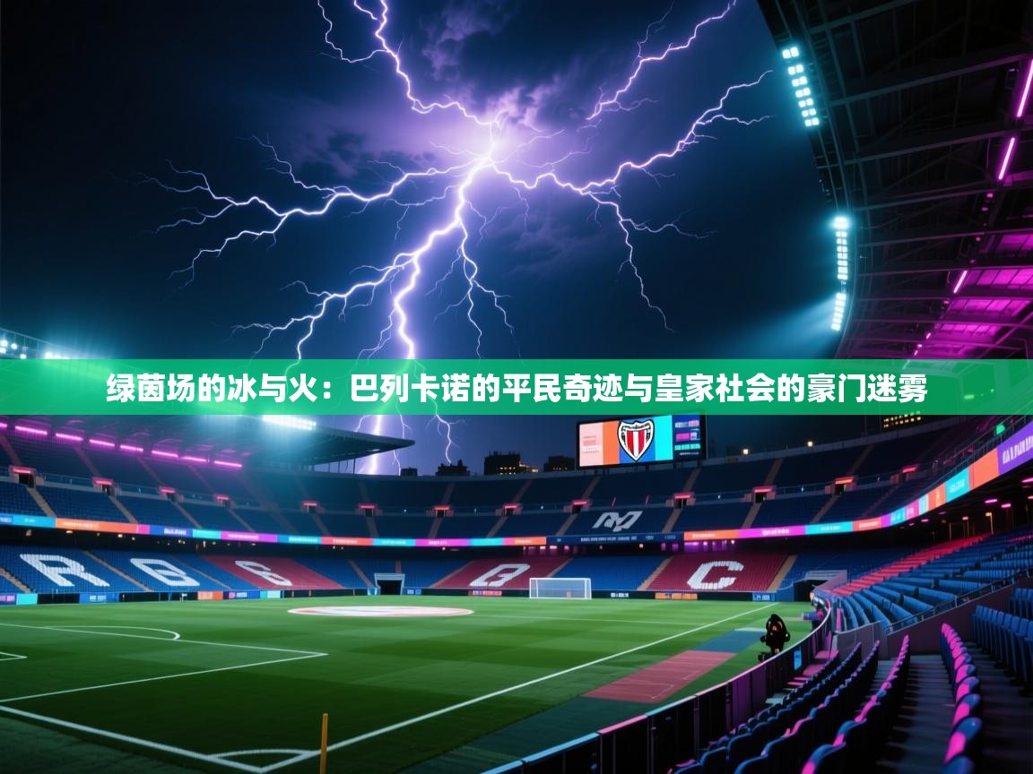 绿茵场的冰与火：巴列卡诺的平民奇迹与皇家社会的豪门迷雾  第1张