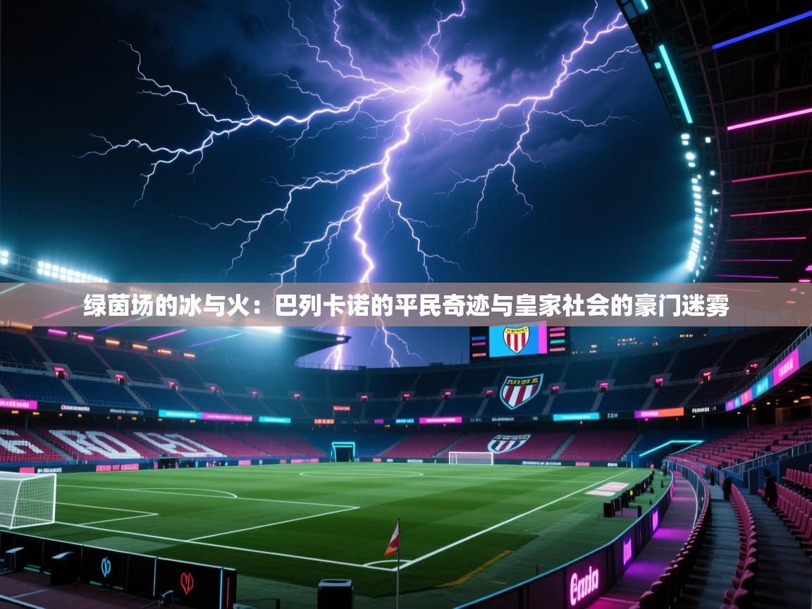 绿茵场的冰与火：巴列卡诺的平民奇迹与皇家社会的豪门迷雾  第2张