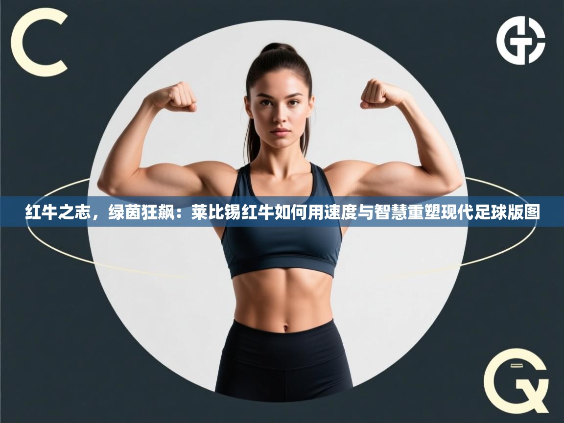 红牛之志，绿茵狂飙：莱比锡红牛如何用速度与智慧重塑现代足球版图  第1张