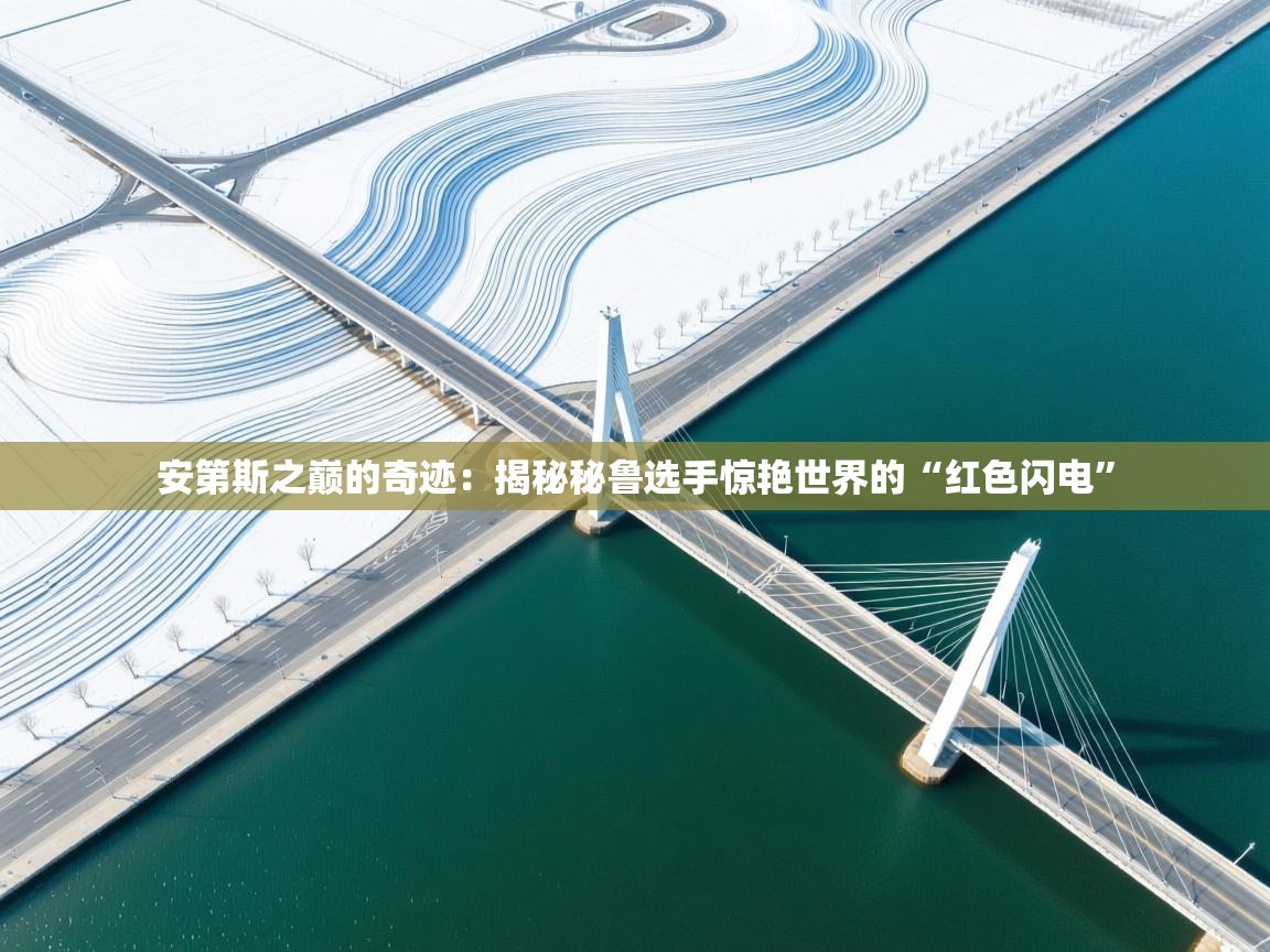 安第斯之巅的奇迹：揭秘秘鲁选手惊艳世界的“红色闪电”  第1张