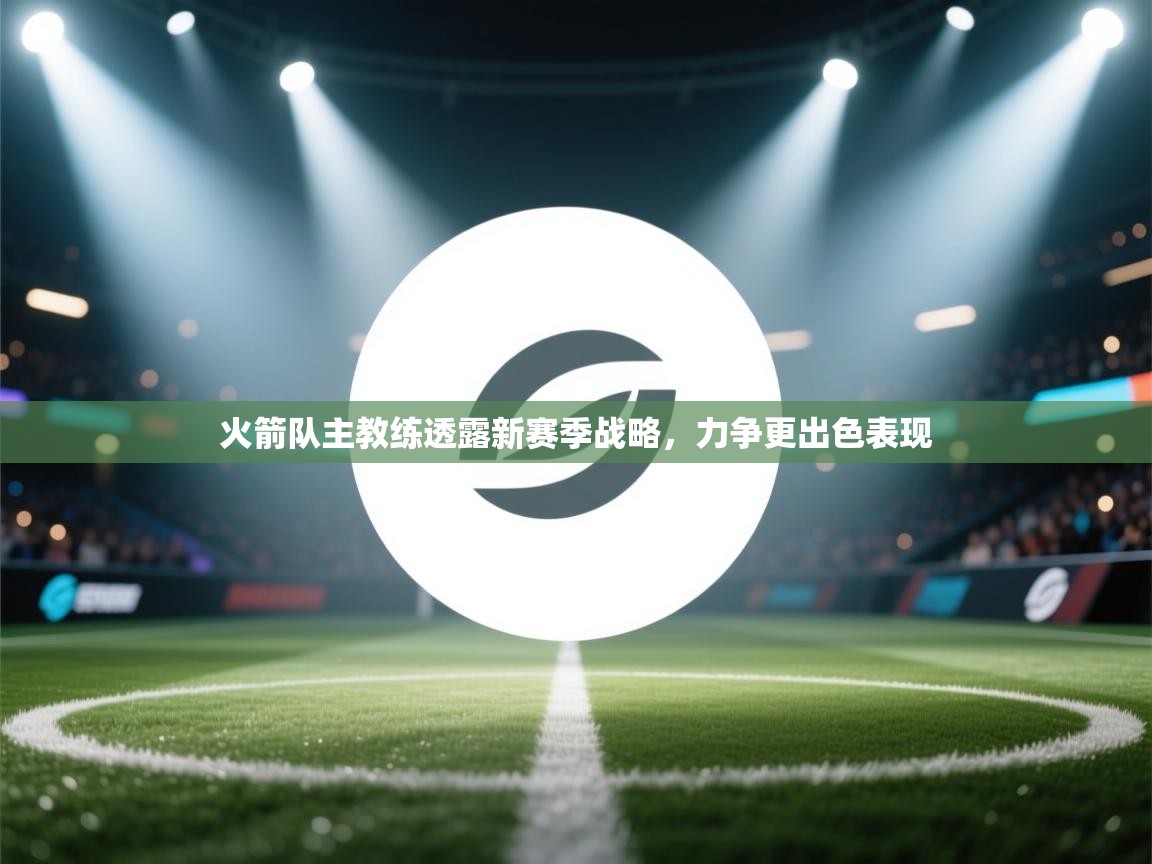 火箭队主教练透露新赛季战略，力争更出色表现