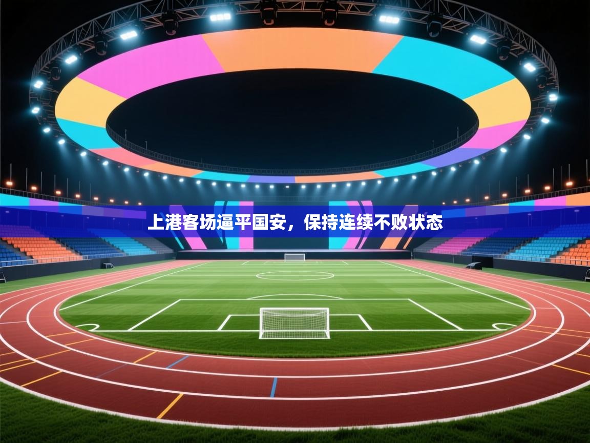 上港客场逼平国安,保持连续不败状态 第1张