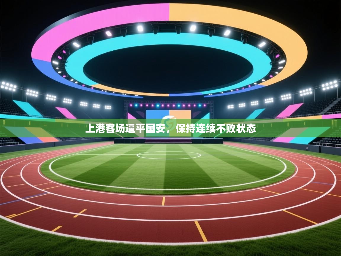 上港客场逼平国安,保持连续不败状态 第2张