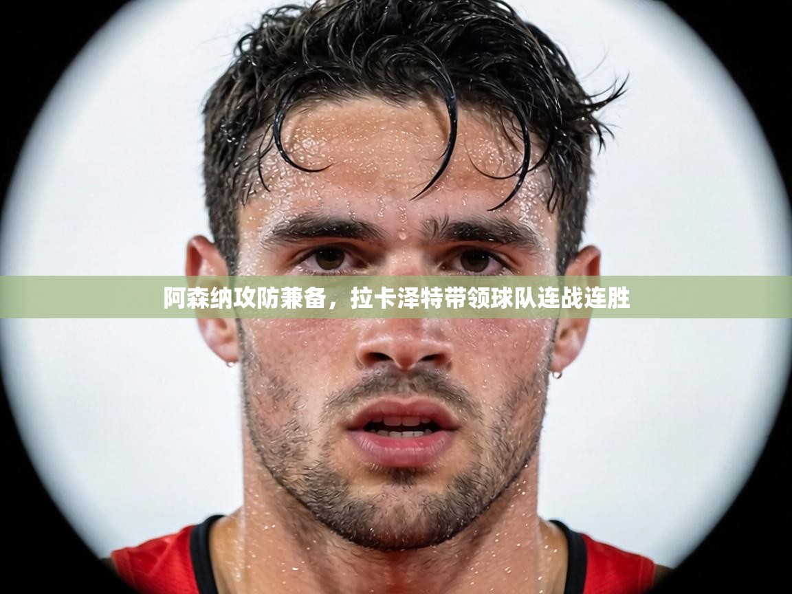 阿森纳攻防兼备,拉卡泽特带领球队连战连胜 第1张