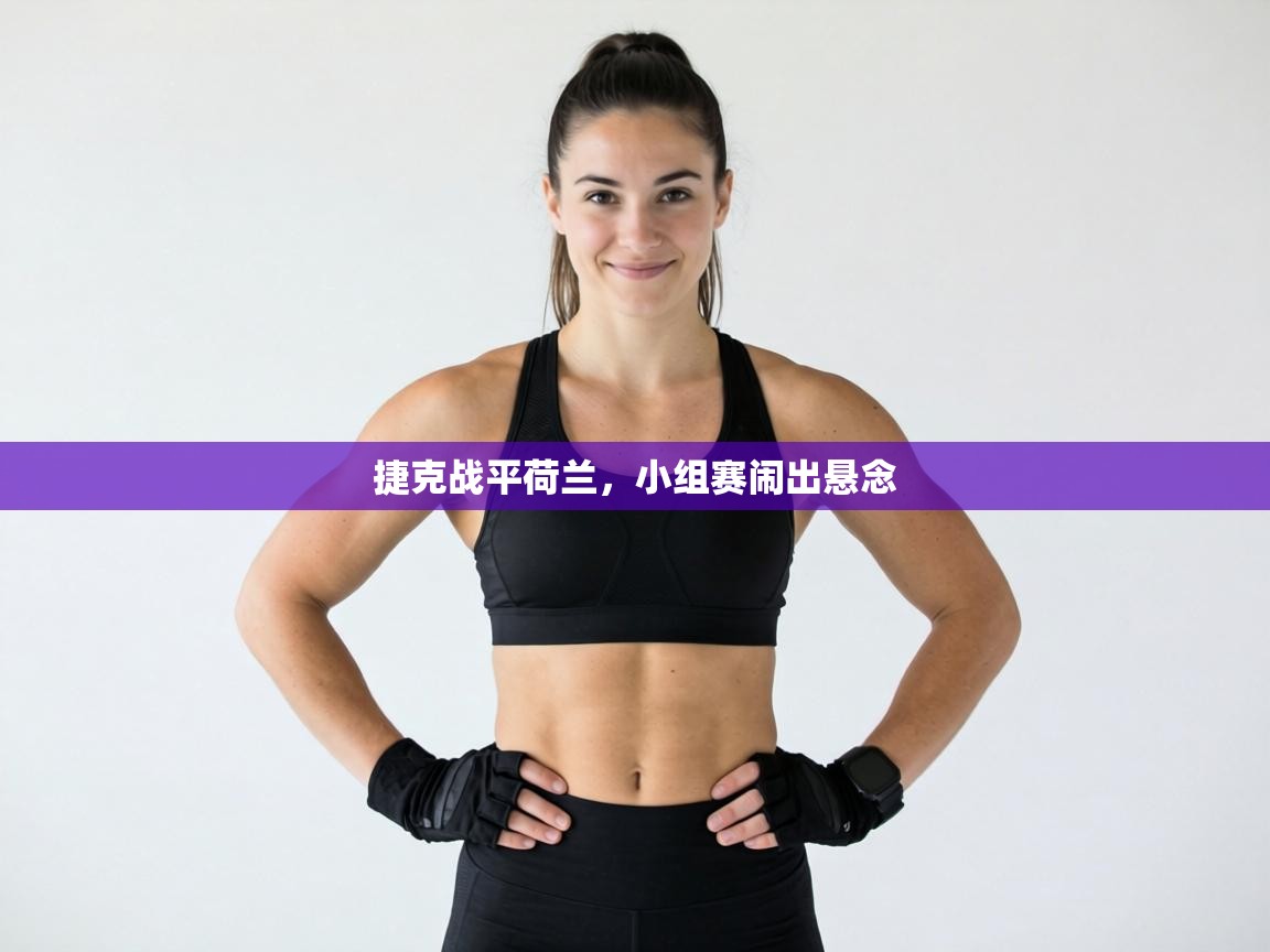 捷克战平荷兰,小组赛闹出悬念 第2张