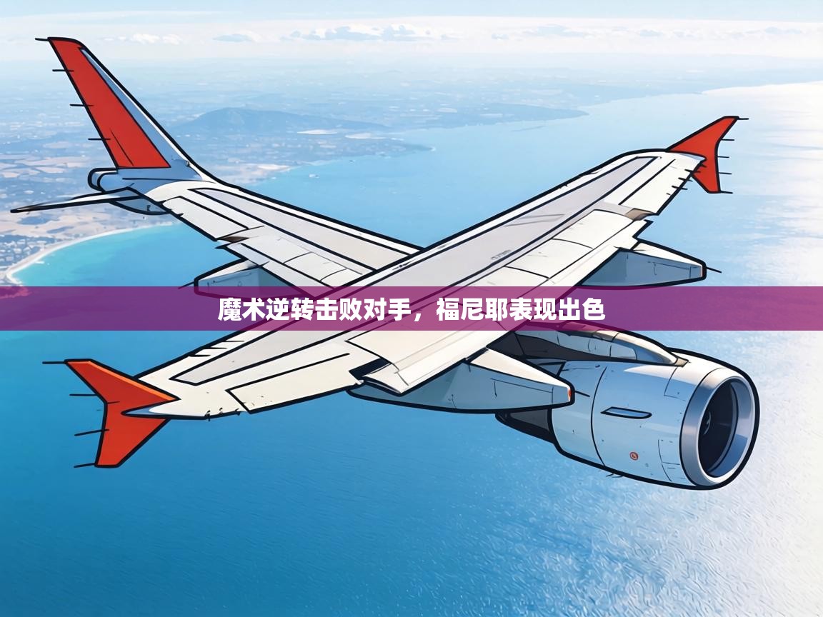 魔术逆转击败对手,福尼耶表现出色 第1张